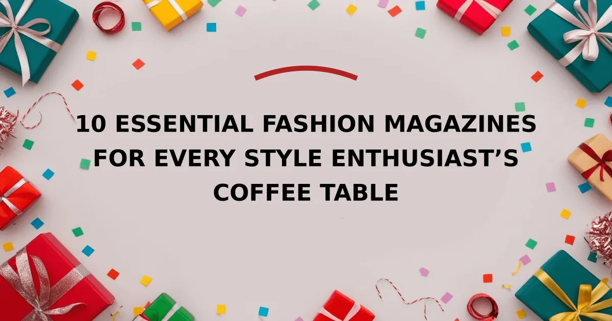 10 Essential Fashion Magazines for Every Style Enthusiast’s Coffee Table